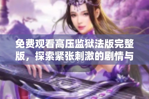 免费观看高压监狱法版完整版，探索紧张刺激的剧情与人物发展