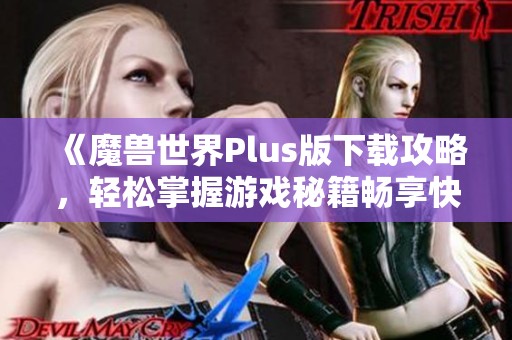 《魔兽世界Plus版下载攻略，轻松掌握游戏秘籍畅享快乐》