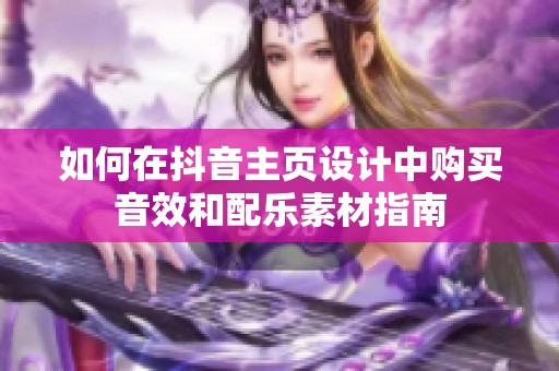 如何在抖音主页设计中购买音效和配乐素材指南