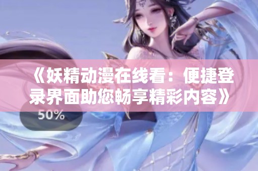 《妖精动漫在线看：便捷登录界面助您畅享精彩内容》