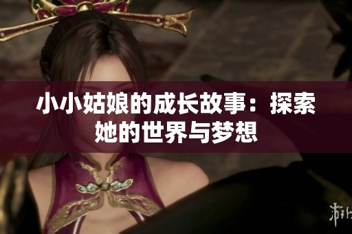 小小姑娘的成长故事：探索她的世界与梦想