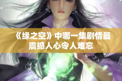 《缘之空》中哪一集剧情最震撼人心令人难忘