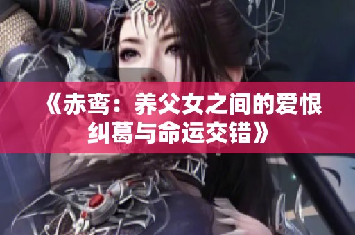 《赤鸾：养父女之间的爱恨纠葛与命运交错》