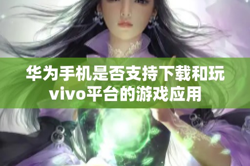 华为手机是否支持下载和玩vivo平台的游戏应用