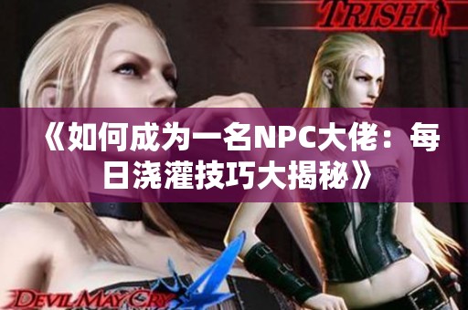 《如何成为一名NPC大佬：每日浇灌技巧大揭秘》