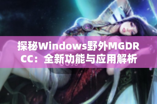 探秘Windows野外MGDRCC：全新功能与应用解析