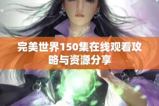 完美世界150集在线观看攻略与资源分享