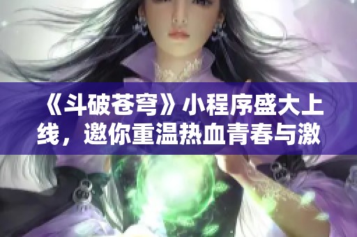 《斗破苍穹》小程序盛大上线，邀你重温热血青春与激情冒险