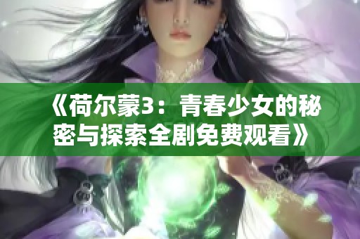 《荷尔蒙3：青春少女的秘密与探索全剧免费观看》