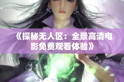 《探秘无人区：全景高清电影免费观看体验》