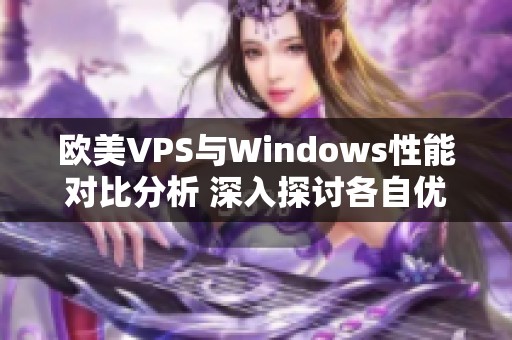 欧美VPS与Windows性能对比分析 深入探讨各自优势与不足