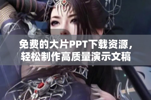 免费的大片PPT下载资源，轻松制作高质量演示文稿