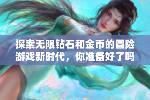 探索无限钻石和金币的冒险游戏新时代，你准备好了吗