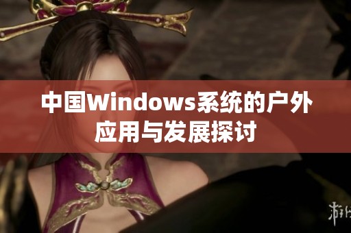 中国Windows系统的户外应用与发展探讨