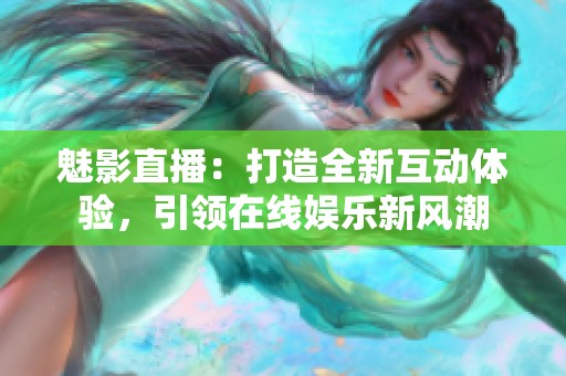 魅影直播：打造全新互动体验，引领在线娱乐新风潮