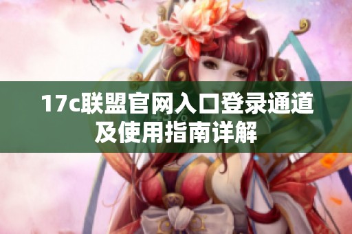 17c联盟官网入口登录通道及使用指南详解