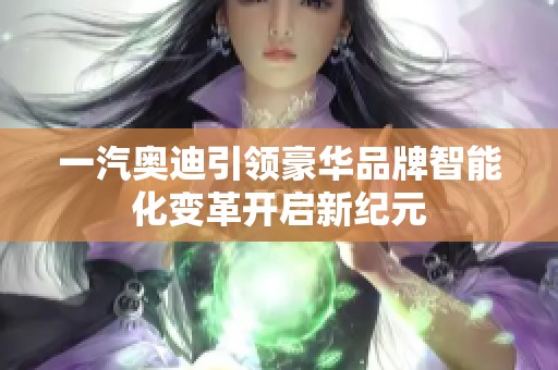 一汽奥迪引领豪华品牌智能化变革开启新纪元