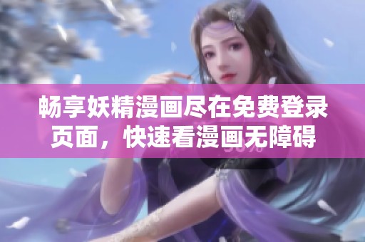 畅享妖精漫画尽在免费登录页面，快速看漫画无障碍