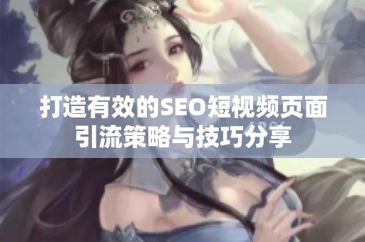 打造有效的SEO短视频页面引流策略与技巧分享