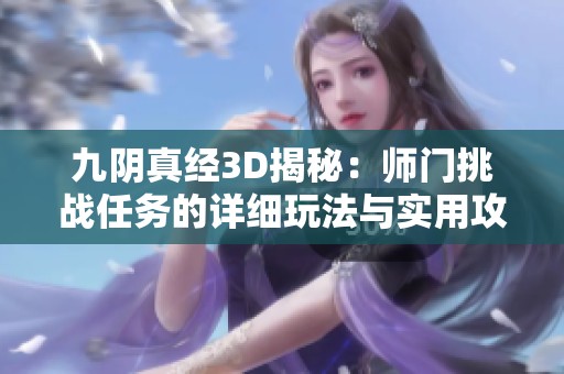 九阴真经3D揭秘：师门挑战任务的详细玩法与实用攻略分享