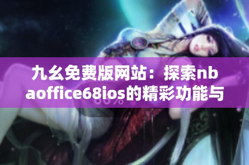 九幺免费版网站：探索nbaoffice68ios的精彩功能与应用体验