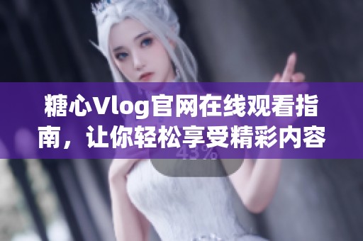 糖心Vlog官网在线观看指南，让你轻松享受精彩内容