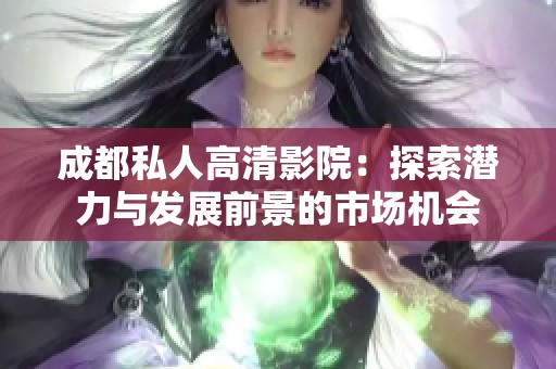 成都私人高清影院：探索潜力与发展前景的市场机会