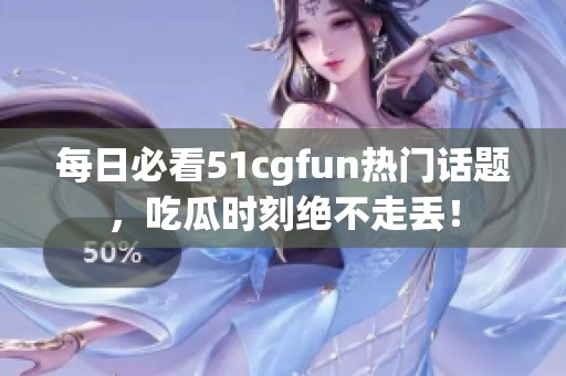 每日必看51cgfun热门话题，吃瓜时刻绝不走丢！