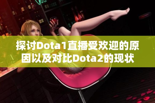 探讨Dota1直播受欢迎的原因以及对比Dota2的现状