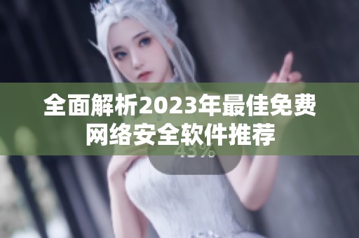 全面解析2023年最佳免费网络安全软件推荐