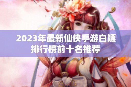 2023年最新仙侠手游白嫖排行榜前十名推荐