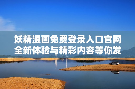 妖精漫画免费登录入口官网全新体验与精彩内容等你发现