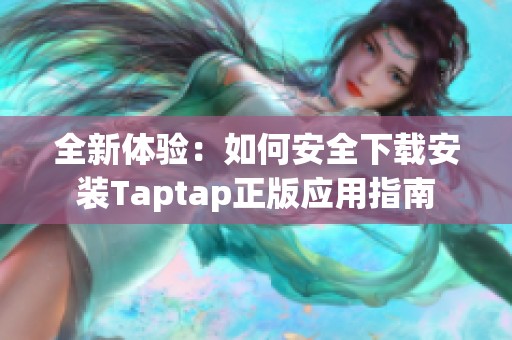 全新体验：如何安全下载安装Taptap正版应用指南