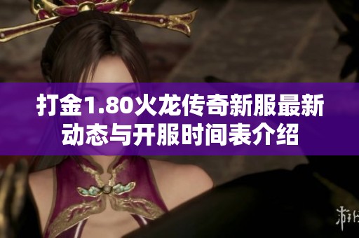 打金1.80火龙传奇新服最新动态与开服时间表介绍