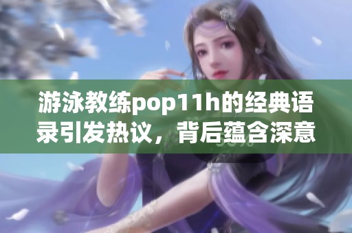 游泳教练pop11h的经典语录引发热议，背后蕴含深意