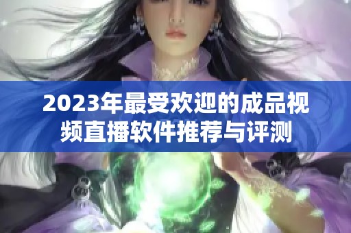 2023年最受欢迎的成品视频直播软件推荐与评测