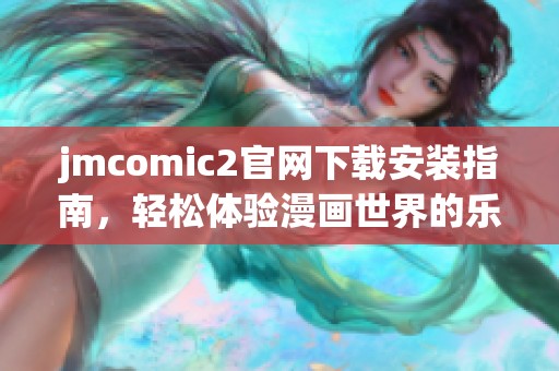 jmcomic2官网下载安装指南，轻松体验漫画世界的乐趣