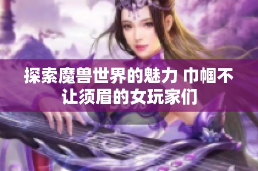 探索魔兽世界的魅力 巾帼不让须眉的女玩家们