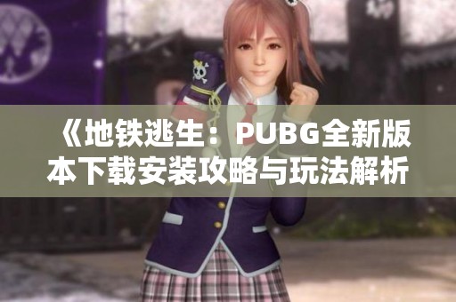 《地铁逃生：PUBG全新版本下载安装攻略与玩法解析》