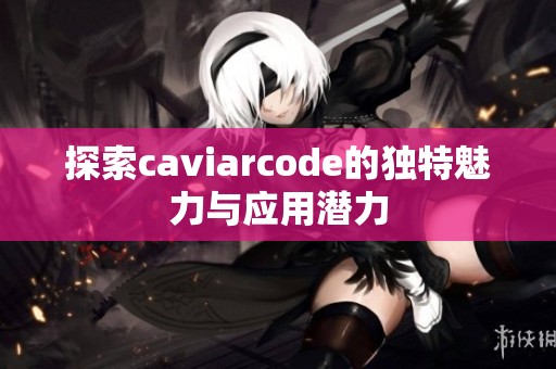 探索caviarcode的独特魅力与应用潜力