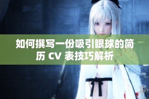 如何撰写一份吸引眼球的简历 CV 表技巧解析