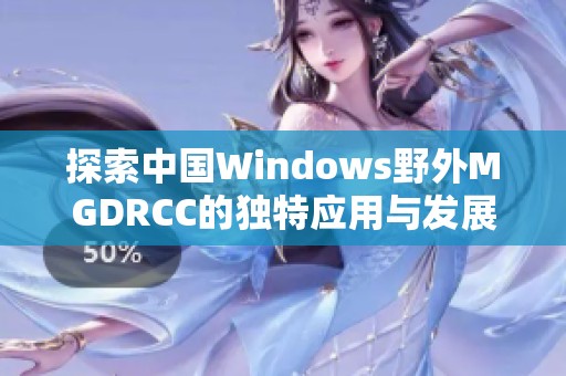 探索中国Windows野外MGDRCC的独特应用与发展前景