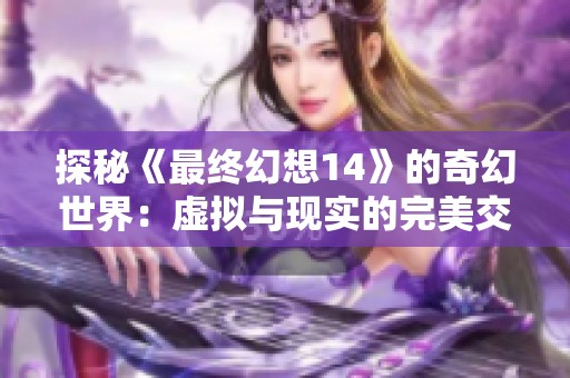 探秘《最终幻想14》的奇幻世界：虚拟与现实的完美交融