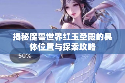 揭秘魔兽世界红玉圣殿的具体位置与探索攻略