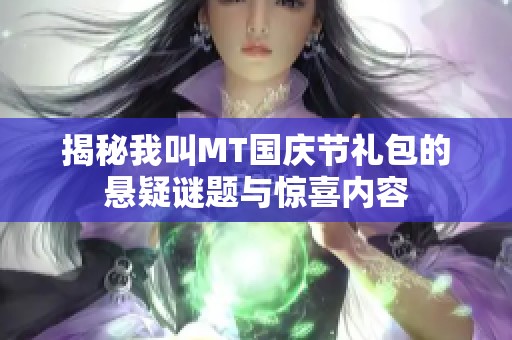 揭秘我叫MT国庆节礼包的悬疑谜题与惊喜内容