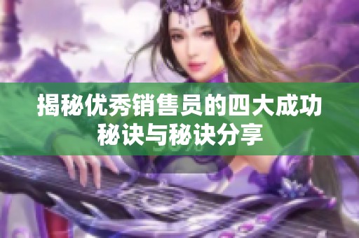 揭秘优秀销售员的四大成功秘诀与秘诀分享