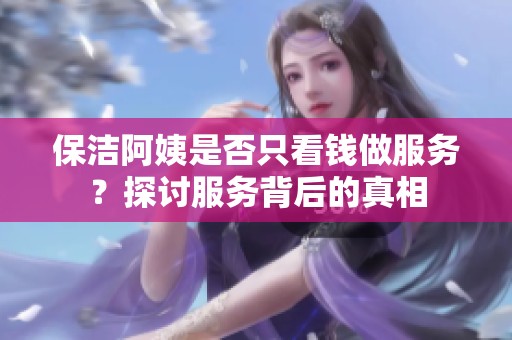 保洁阿姨是否只看钱做服务？探讨服务背后的真相