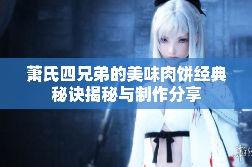 萧氏四兄弟的美味肉饼经典秘诀揭秘与制作分享
