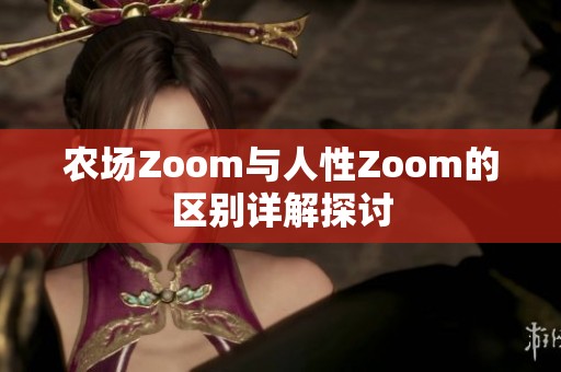 农场Zoom与人性Zoom的区别详解探讨