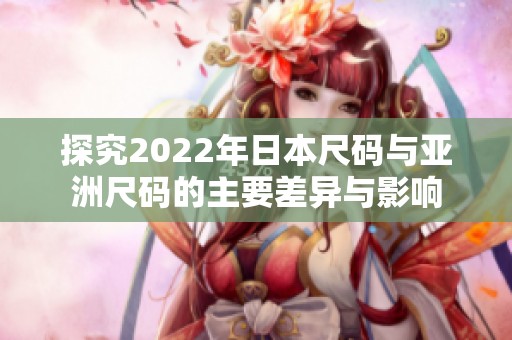 探究2022年日本尺码与亚洲尺码的主要差异与影响